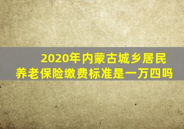 2020年内蒙古城乡居民养老保险缴费标准是一万四吗