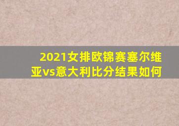 2021女排欧锦赛塞尔维亚vs意大利比分结果如何