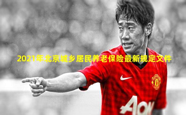 2021年北京城乡居民养老保险最新规定文件