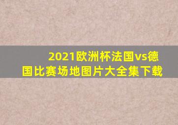 2021欧洲杯法国vs德国比赛场地图片大全集下载