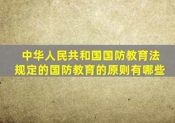 中华人民共和国国防教育法规定的国防教育的原则有哪些