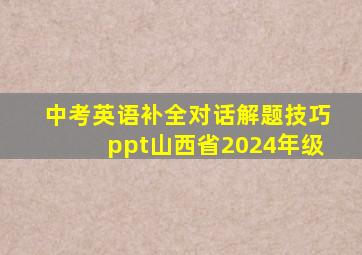 中考英语补全对话解题技巧ppt山西省2024年级