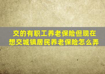 交的有职工养老保险但现在想交城镇居民养老保险怎么弄