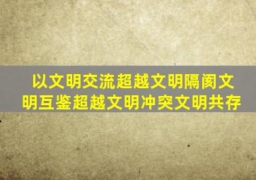 以文明交流超越文明隔阂文明互鉴超越文明冲突文明共存