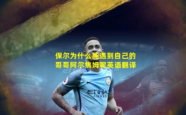 保尔为什么能遇到自己的哥哥阿尔焦姆呢英语翻译