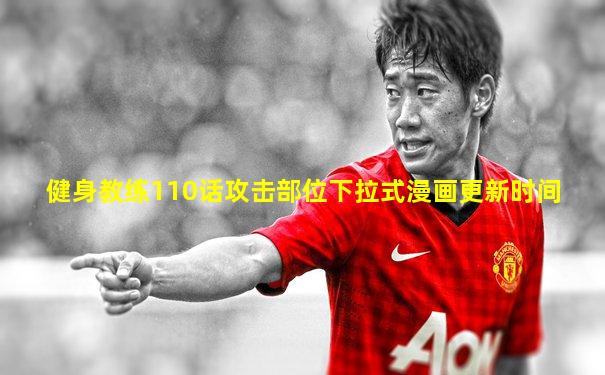 健身教练110话攻击部位下拉式漫画更新时间