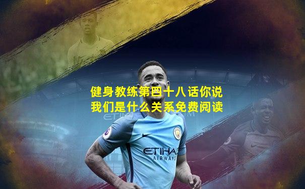 健身教练第四十八话你说我们是什么关系免费阅读