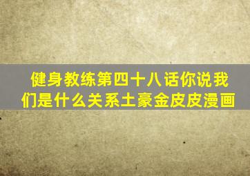 健身教练第四十八话你说我们是什么关系土豪金皮皮漫画