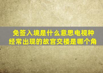 免签入境是什么意思电视种经常出现的故宫交楼是哪个角