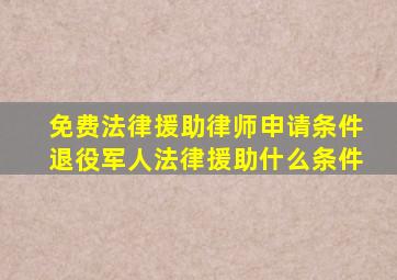 免费法律援助律师申请条件退役军人法律援助什么条件
