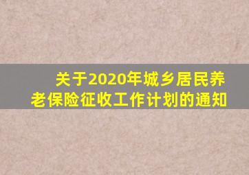 关于2020年城乡居民养老保险征收工作计划的通知