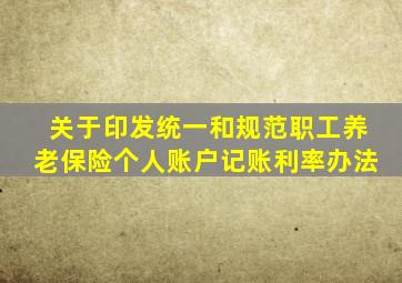 关于印发统一和规范职工养老保险个人账户记账利率办法