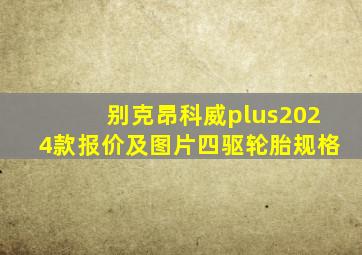 别克昂科威plus2024款报价及图片四驱轮胎规格