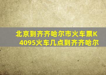 北京到齐齐哈尔市火车票K4095火车几点到齐齐哈尔