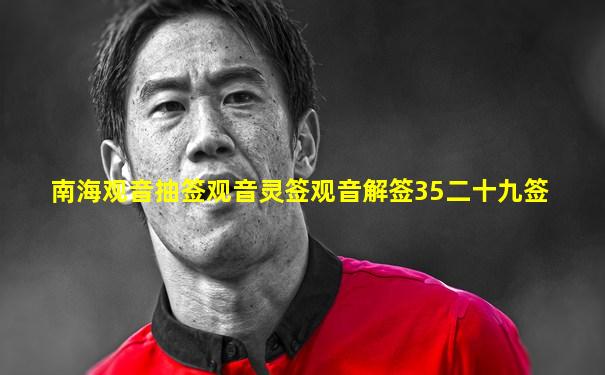 南海观音抽签观音灵签观音解签35二十九签