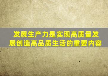 发展生产力是实现高质量发展创造高品质生活的重要内容