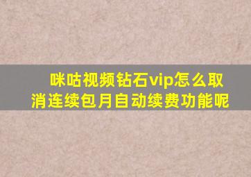 咪咕视频钻石vip怎么取消连续包月自动续费功能呢