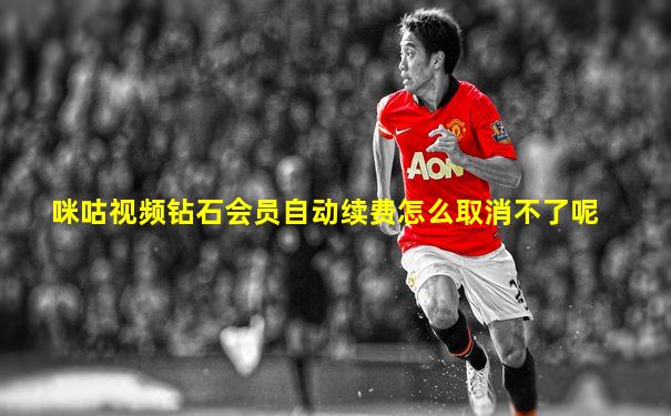 咪咕视频钻石会员自动续费怎么取消不了呢