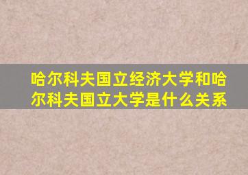 哈尔科夫国立经济大学和哈尔科夫国立大学是什么关系