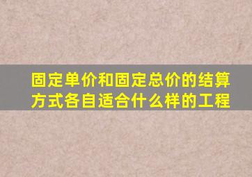 固定单价和固定总价的结算方式各自适合什么样的工程