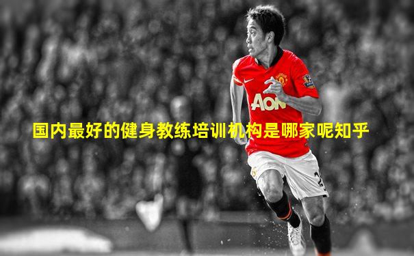 国内最好的健身教练培训机构是哪家呢知乎