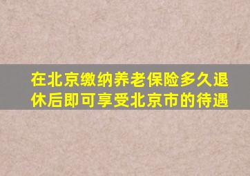 在北京缴纳养老保险多久退休后即可享受北京市的待遇
