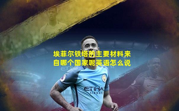 埃菲尔铁塔的主要材料来自哪个国家呢英语怎么说