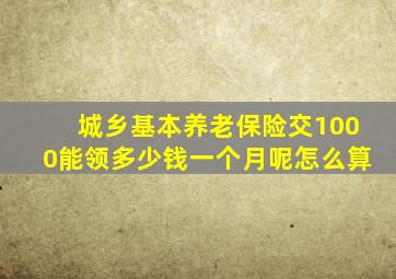 城乡基本养老保险交1000能领多少钱一个月呢怎么算