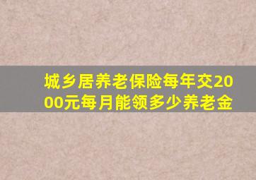 城乡居养老保险每年交2000元每月能领多少养老金