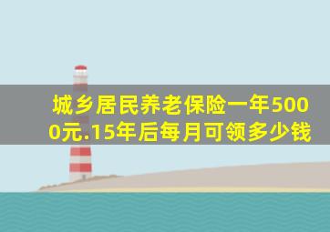 城乡居民养老保险一年5000元.15年后每月可领多少钱