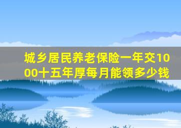 城乡居民养老保险一年交1000十五年厚每月能领多少钱