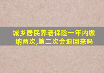 城乡居民养老保险一年内缴纳两次,第二次会退回来吗
