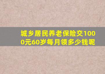 城乡居民养老保险交1000元60岁每月领多少钱呢