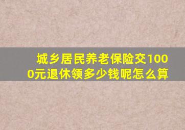 城乡居民养老保险交1000元退休领多少钱呢怎么算