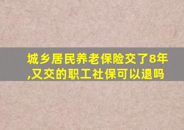 城乡居民养老保险交了8年,又交的职工社保可以退吗