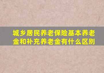 城乡居民养老保险基本养老金和补充养老金有什么区别