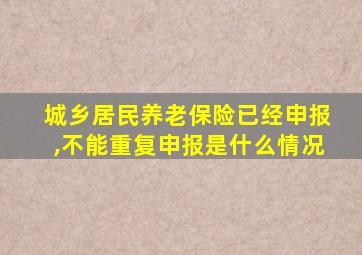 城乡居民养老保险已经申报,不能重复申报是什么情况