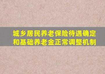 城乡居民养老保险待遇确定和基础养老金正常调整机制