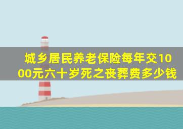 城乡居民养老保险每年交1000元六十岁死之丧葬费多少钱
