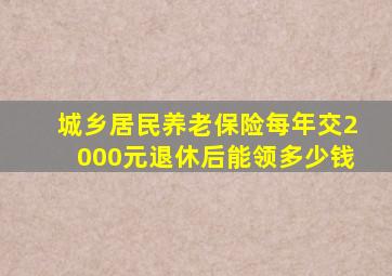 城乡居民养老保险每年交2000元退休后能领多少钱