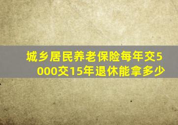 城乡居民养老保险每年交5000交15年退休能拿多少