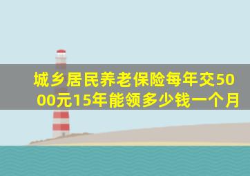 城乡居民养老保险每年交5000元15年能领多少钱一个月