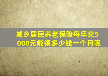 城乡居民养老保险每年交5000元能领多少钱一个月呢
