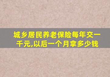 城乡居民养老保险每年交一千元,以后一个月拿多少钱