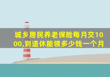 城乡居民养老保险每月交1000,到退休能领多少钱一个月