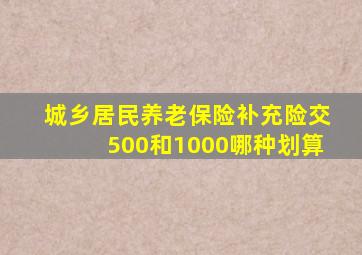 城乡居民养老保险补充险交500和1000哪种划算