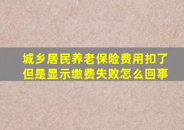 城乡居民养老保险费用扣了但是显示缴费失败怎么回事