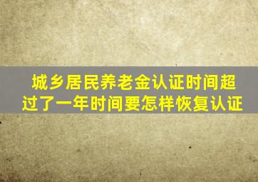 城乡居民养老金认证时间超过了一年时间要怎样恢复认证
