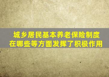 城乡居民基本养老保险制度在哪些等方面发挥了积极作用