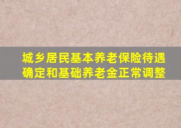 城乡居民基本养老保险待遇确定和基础养老金正常调整
